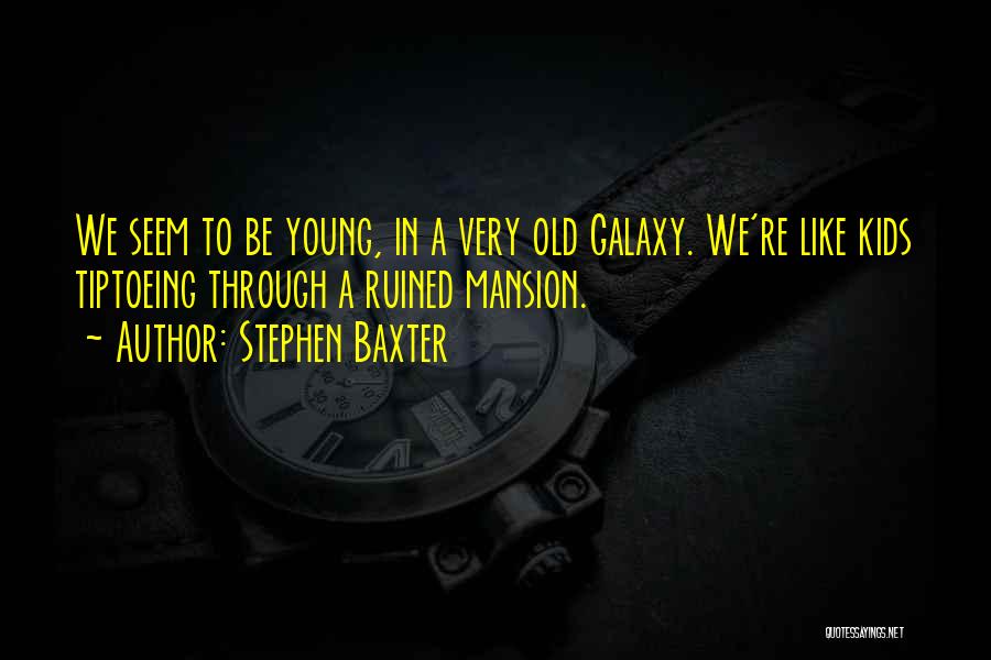 Stephen Baxter Quotes: We Seem To Be Young, In A Very Old Galaxy. We're Like Kids Tiptoeing Through A Ruined Mansion.