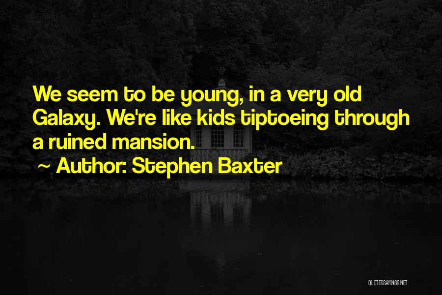 Stephen Baxter Quotes: We Seem To Be Young, In A Very Old Galaxy. We're Like Kids Tiptoeing Through A Ruined Mansion.