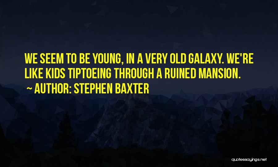 Stephen Baxter Quotes: We Seem To Be Young, In A Very Old Galaxy. We're Like Kids Tiptoeing Through A Ruined Mansion.