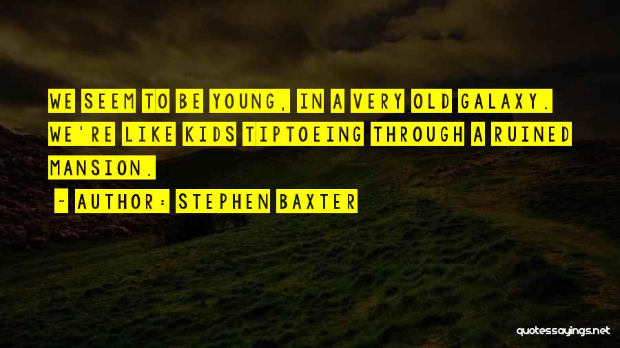 Stephen Baxter Quotes: We Seem To Be Young, In A Very Old Galaxy. We're Like Kids Tiptoeing Through A Ruined Mansion.