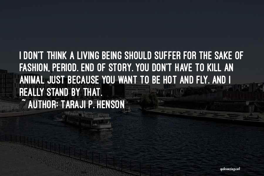 Taraji P. Henson Quotes: I Don't Think A Living Being Should Suffer For The Sake Of Fashion, Period. End Of Story. You Don't Have