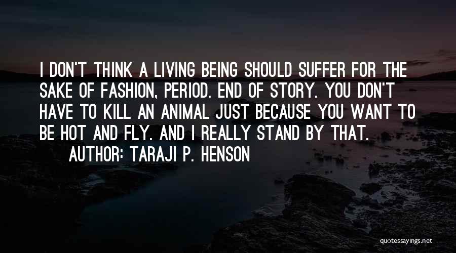 Taraji P. Henson Quotes: I Don't Think A Living Being Should Suffer For The Sake Of Fashion, Period. End Of Story. You Don't Have