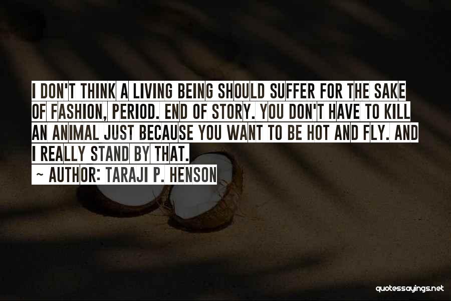 Taraji P. Henson Quotes: I Don't Think A Living Being Should Suffer For The Sake Of Fashion, Period. End Of Story. You Don't Have