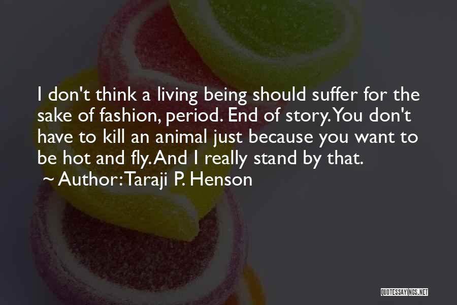 Taraji P. Henson Quotes: I Don't Think A Living Being Should Suffer For The Sake Of Fashion, Period. End Of Story. You Don't Have