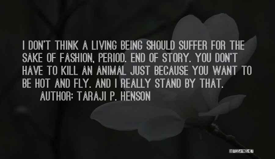 Taraji P. Henson Quotes: I Don't Think A Living Being Should Suffer For The Sake Of Fashion, Period. End Of Story. You Don't Have