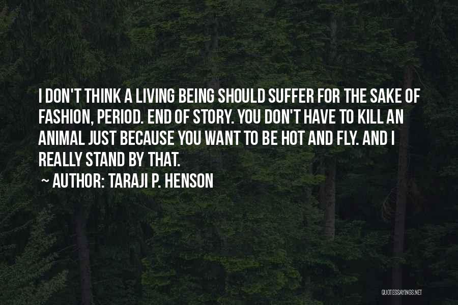 Taraji P. Henson Quotes: I Don't Think A Living Being Should Suffer For The Sake Of Fashion, Period. End Of Story. You Don't Have