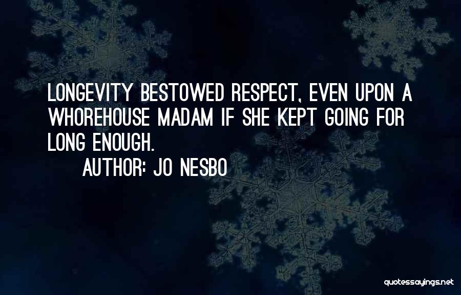 Jo Nesbo Quotes: Longevity Bestowed Respect, Even Upon A Whorehouse Madam If She Kept Going For Long Enough.