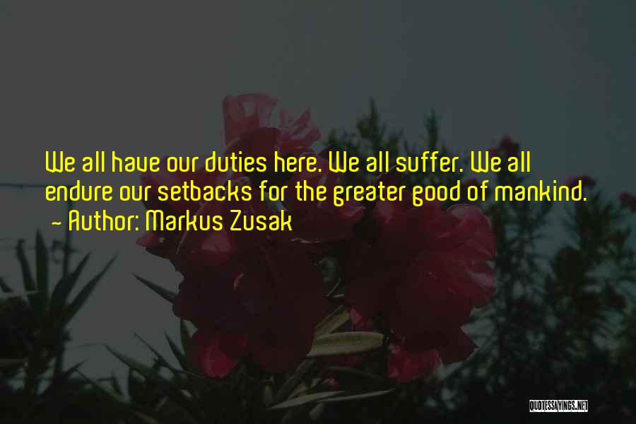Markus Zusak Quotes: We All Have Our Duties Here. We All Suffer. We All Endure Our Setbacks For The Greater Good Of Mankind.