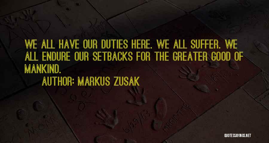 Markus Zusak Quotes: We All Have Our Duties Here. We All Suffer. We All Endure Our Setbacks For The Greater Good Of Mankind.