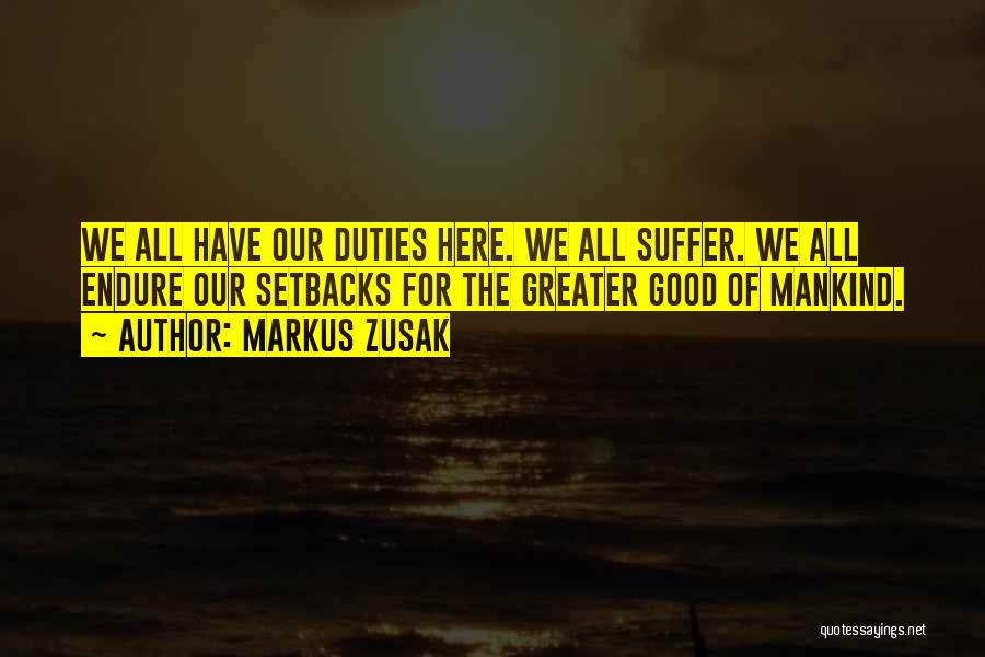 Markus Zusak Quotes: We All Have Our Duties Here. We All Suffer. We All Endure Our Setbacks For The Greater Good Of Mankind.