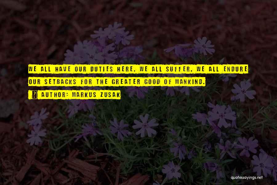 Markus Zusak Quotes: We All Have Our Duties Here. We All Suffer. We All Endure Our Setbacks For The Greater Good Of Mankind.