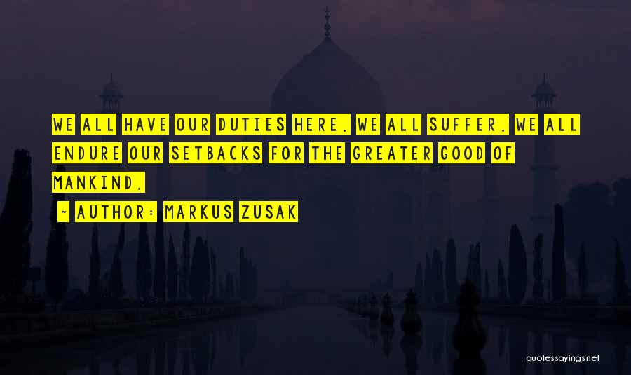Markus Zusak Quotes: We All Have Our Duties Here. We All Suffer. We All Endure Our Setbacks For The Greater Good Of Mankind.