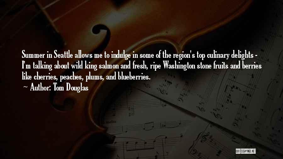 Tom Douglas Quotes: Summer In Seattle Allows Me To Indulge In Some Of The Region's Top Culinary Delights - I'm Talking About Wild