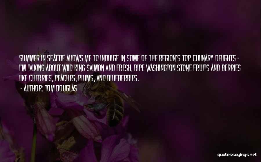 Tom Douglas Quotes: Summer In Seattle Allows Me To Indulge In Some Of The Region's Top Culinary Delights - I'm Talking About Wild