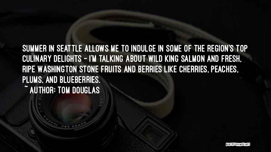 Tom Douglas Quotes: Summer In Seattle Allows Me To Indulge In Some Of The Region's Top Culinary Delights - I'm Talking About Wild