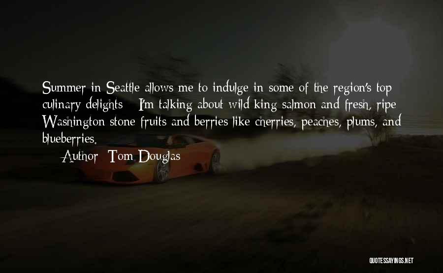 Tom Douglas Quotes: Summer In Seattle Allows Me To Indulge In Some Of The Region's Top Culinary Delights - I'm Talking About Wild