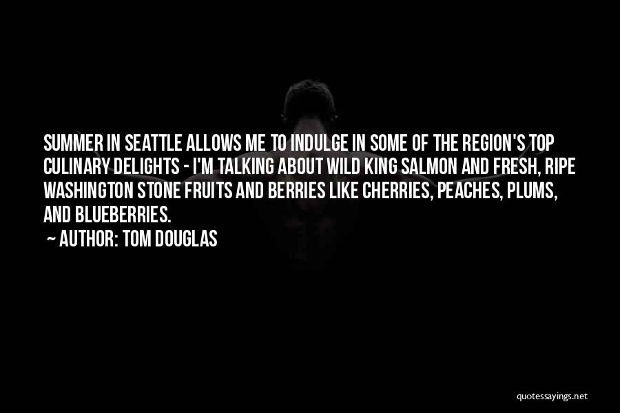 Tom Douglas Quotes: Summer In Seattle Allows Me To Indulge In Some Of The Region's Top Culinary Delights - I'm Talking About Wild