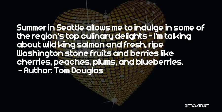 Tom Douglas Quotes: Summer In Seattle Allows Me To Indulge In Some Of The Region's Top Culinary Delights - I'm Talking About Wild