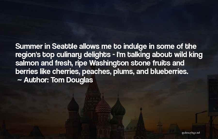 Tom Douglas Quotes: Summer In Seattle Allows Me To Indulge In Some Of The Region's Top Culinary Delights - I'm Talking About Wild