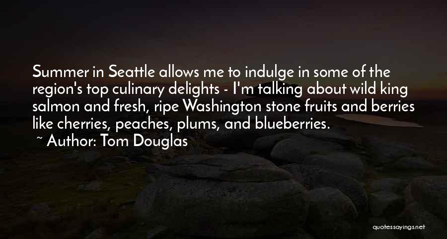 Tom Douglas Quotes: Summer In Seattle Allows Me To Indulge In Some Of The Region's Top Culinary Delights - I'm Talking About Wild