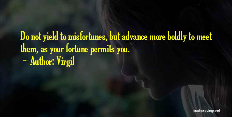 Virgil Quotes: Do Not Yield To Misfortunes, But Advance More Boldly To Meet Them, As Your Fortune Permits You.