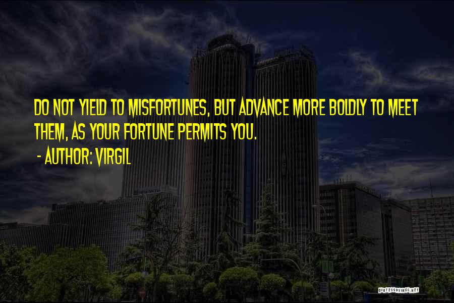 Virgil Quotes: Do Not Yield To Misfortunes, But Advance More Boldly To Meet Them, As Your Fortune Permits You.