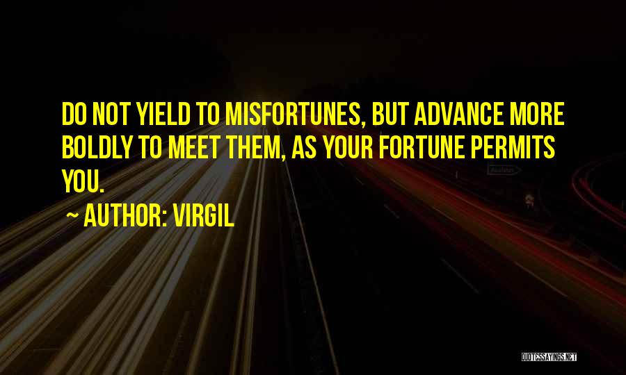 Virgil Quotes: Do Not Yield To Misfortunes, But Advance More Boldly To Meet Them, As Your Fortune Permits You.