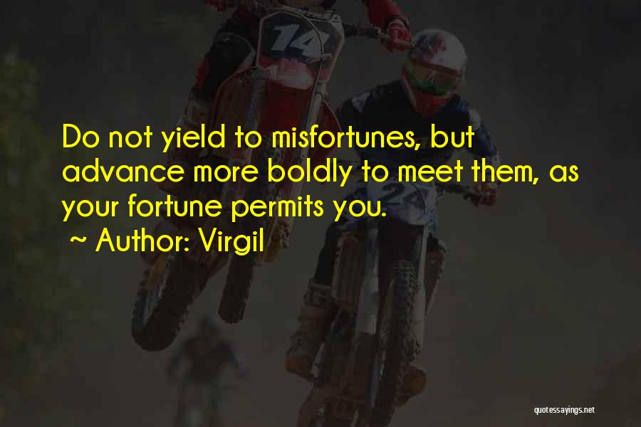 Virgil Quotes: Do Not Yield To Misfortunes, But Advance More Boldly To Meet Them, As Your Fortune Permits You.