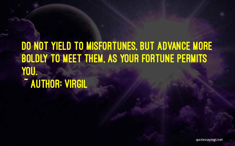 Virgil Quotes: Do Not Yield To Misfortunes, But Advance More Boldly To Meet Them, As Your Fortune Permits You.