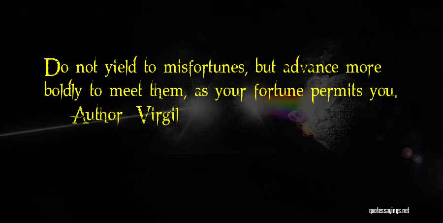 Virgil Quotes: Do Not Yield To Misfortunes, But Advance More Boldly To Meet Them, As Your Fortune Permits You.