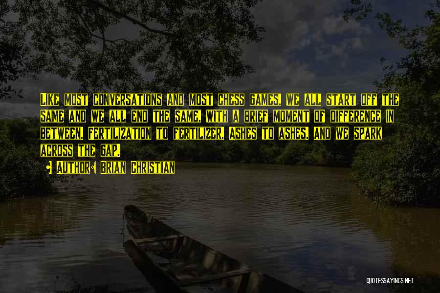 Brian Christian Quotes: Like Most Conversations And Most Chess Games, We All Start Off The Same And We All End The Same, With