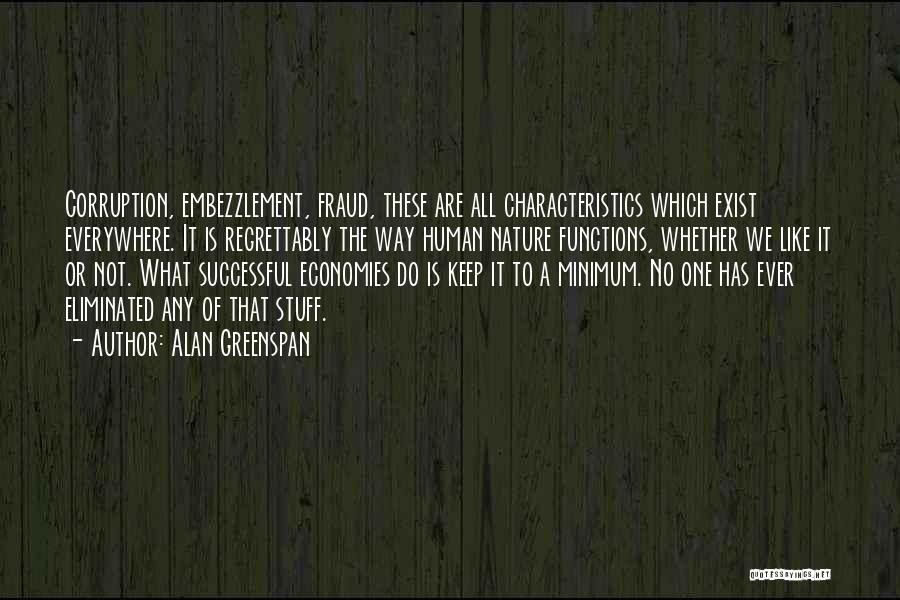 Alan Greenspan Quotes: Corruption, Embezzlement, Fraud, These Are All Characteristics Which Exist Everywhere. It Is Regrettably The Way Human Nature Functions, Whether We