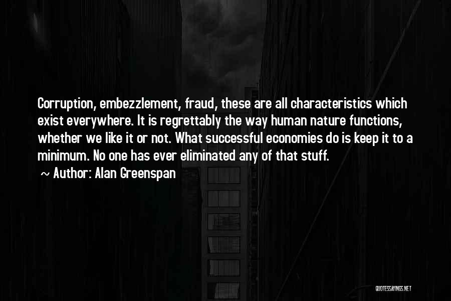 Alan Greenspan Quotes: Corruption, Embezzlement, Fraud, These Are All Characteristics Which Exist Everywhere. It Is Regrettably The Way Human Nature Functions, Whether We