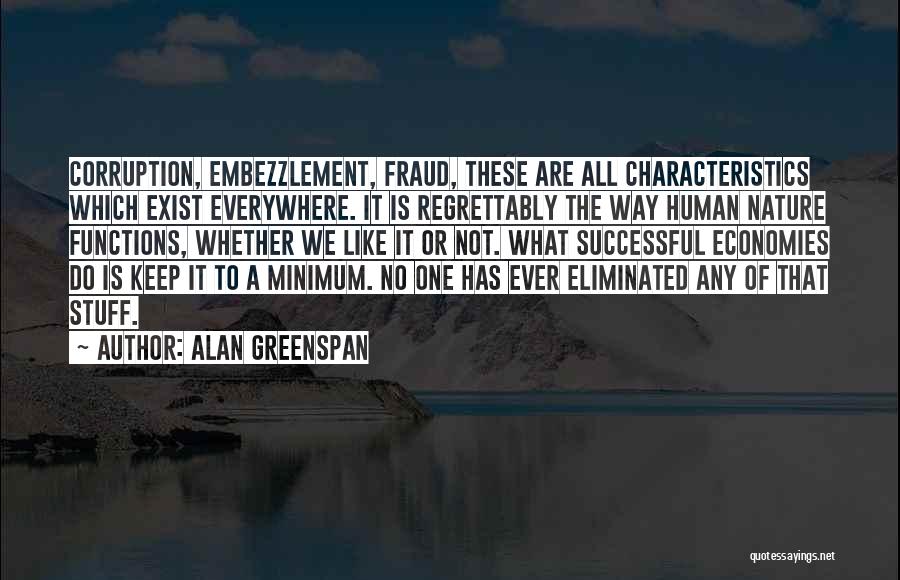 Alan Greenspan Quotes: Corruption, Embezzlement, Fraud, These Are All Characteristics Which Exist Everywhere. It Is Regrettably The Way Human Nature Functions, Whether We