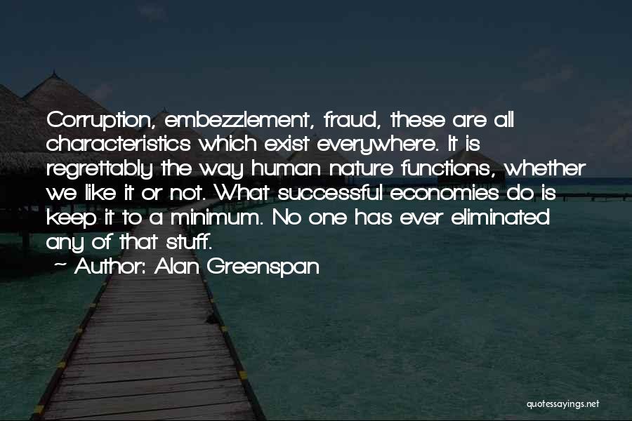 Alan Greenspan Quotes: Corruption, Embezzlement, Fraud, These Are All Characteristics Which Exist Everywhere. It Is Regrettably The Way Human Nature Functions, Whether We