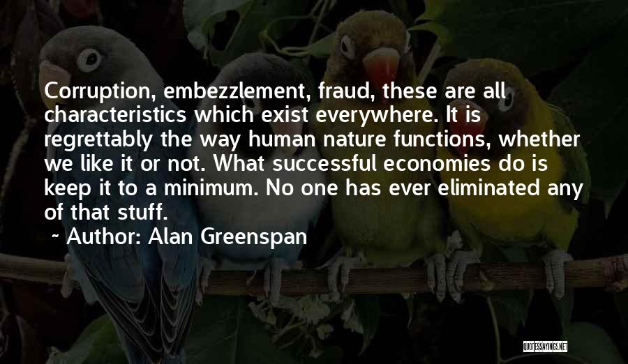 Alan Greenspan Quotes: Corruption, Embezzlement, Fraud, These Are All Characteristics Which Exist Everywhere. It Is Regrettably The Way Human Nature Functions, Whether We