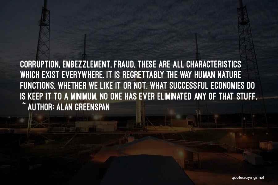 Alan Greenspan Quotes: Corruption, Embezzlement, Fraud, These Are All Characteristics Which Exist Everywhere. It Is Regrettably The Way Human Nature Functions, Whether We