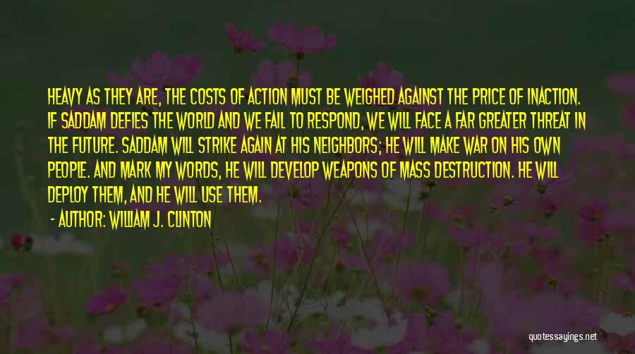 William J. Clinton Quotes: Heavy As They Are, The Costs Of Action Must Be Weighed Against The Price Of Inaction. If Saddam Defies The