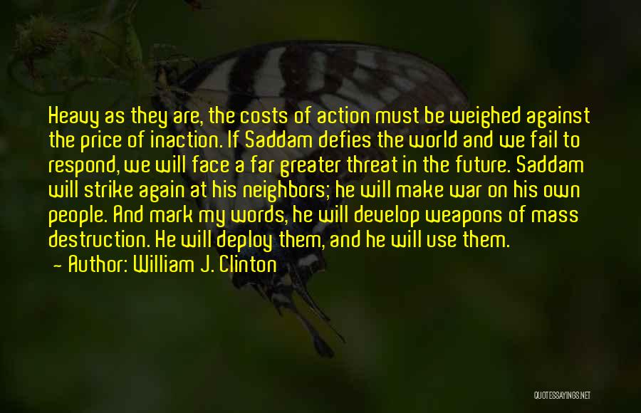 William J. Clinton Quotes: Heavy As They Are, The Costs Of Action Must Be Weighed Against The Price Of Inaction. If Saddam Defies The