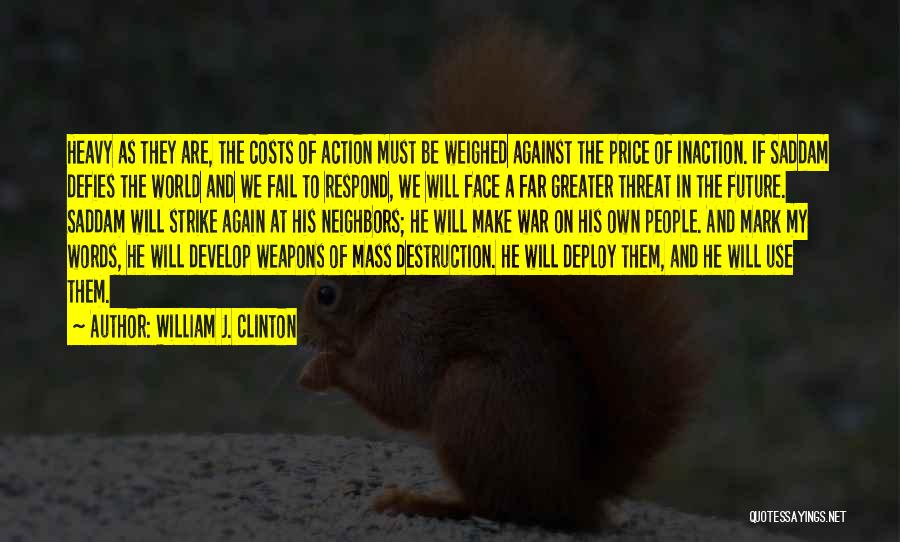 William J. Clinton Quotes: Heavy As They Are, The Costs Of Action Must Be Weighed Against The Price Of Inaction. If Saddam Defies The