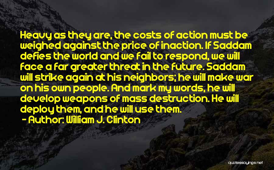 William J. Clinton Quotes: Heavy As They Are, The Costs Of Action Must Be Weighed Against The Price Of Inaction. If Saddam Defies The