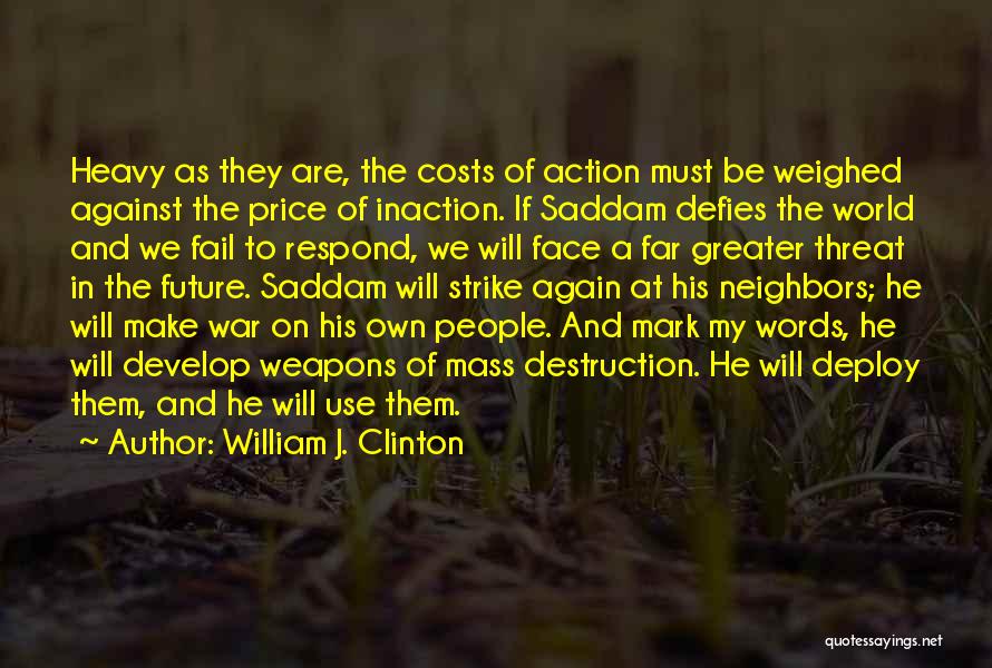 William J. Clinton Quotes: Heavy As They Are, The Costs Of Action Must Be Weighed Against The Price Of Inaction. If Saddam Defies The