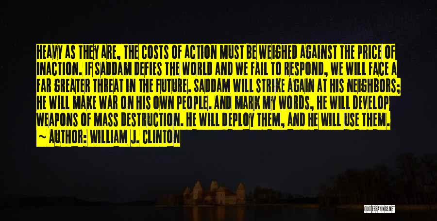 William J. Clinton Quotes: Heavy As They Are, The Costs Of Action Must Be Weighed Against The Price Of Inaction. If Saddam Defies The