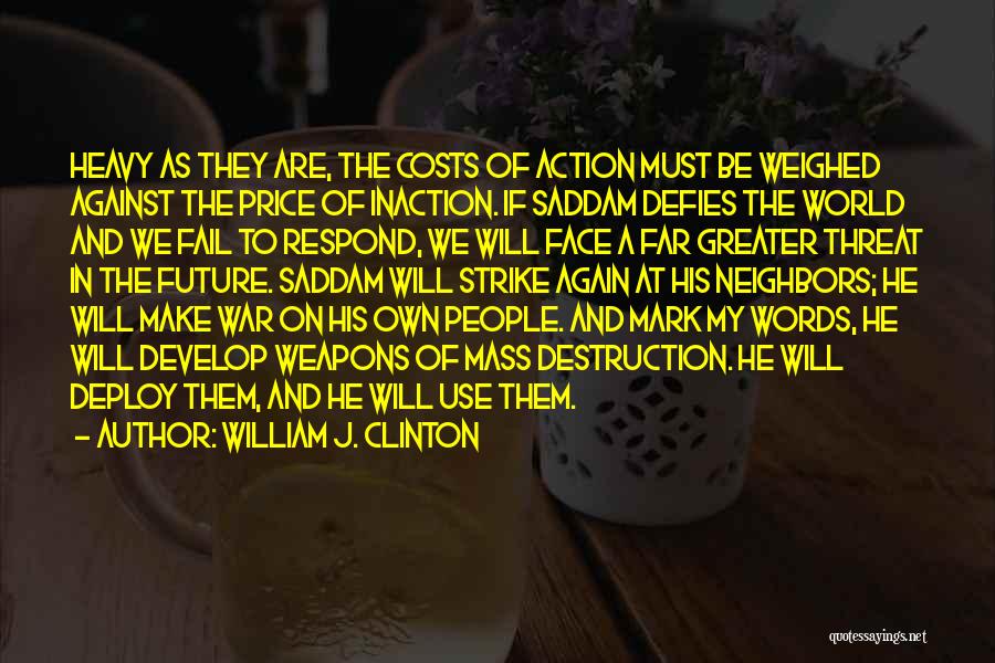 William J. Clinton Quotes: Heavy As They Are, The Costs Of Action Must Be Weighed Against The Price Of Inaction. If Saddam Defies The