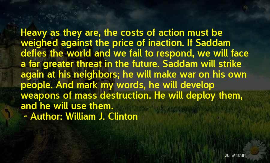 William J. Clinton Quotes: Heavy As They Are, The Costs Of Action Must Be Weighed Against The Price Of Inaction. If Saddam Defies The