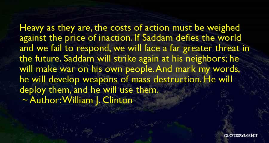 William J. Clinton Quotes: Heavy As They Are, The Costs Of Action Must Be Weighed Against The Price Of Inaction. If Saddam Defies The