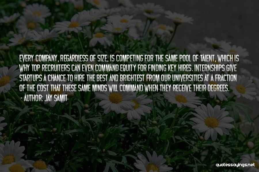 Jay Samit Quotes: Every Company, Regardless Of Size, Is Competing For The Same Pool Of Talent, Which Is Why Top Recruiters Can Even