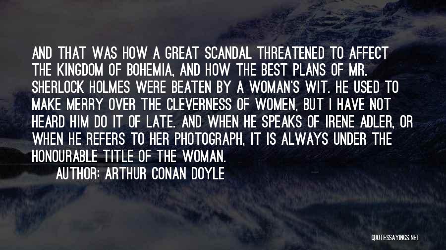 Arthur Conan Doyle Quotes: And That Was How A Great Scandal Threatened To Affect The Kingdom Of Bohemia, And How The Best Plans Of