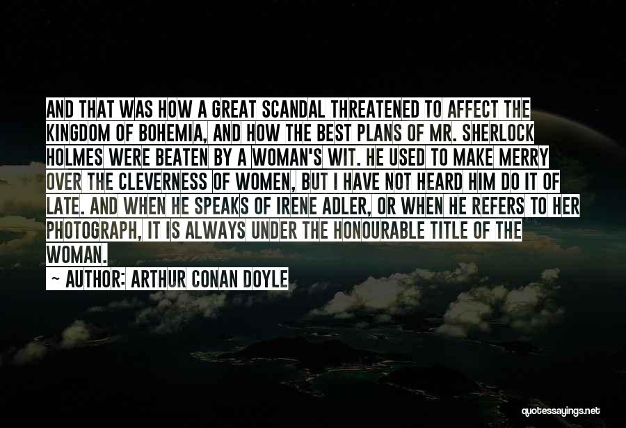 Arthur Conan Doyle Quotes: And That Was How A Great Scandal Threatened To Affect The Kingdom Of Bohemia, And How The Best Plans Of