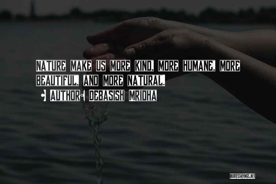 Debasish Mridha Quotes: Nature Make Us More Kind, More Humane, More Beautiful, And More Natural.
